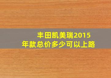 丰田凯美瑞2015年款总价多少可以上路