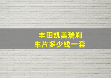 丰田凯美瑞刹车片多少钱一套