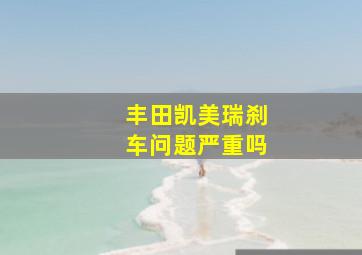 丰田凯美瑞刹车问题严重吗