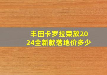 丰田卡罗拉荣放2024全新款落地价多少