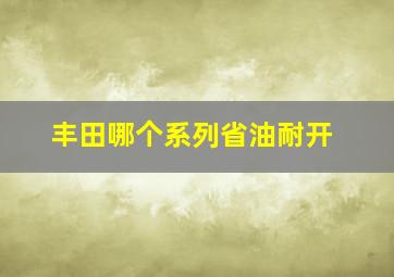 丰田哪个系列省油耐开