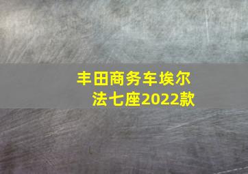 丰田商务车埃尔法七座2022款