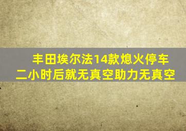 丰田埃尔法14款熄火停车二小时后就无真空助力无真空