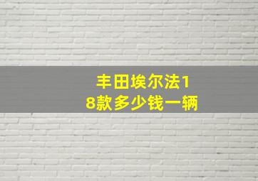 丰田埃尔法18款多少钱一辆