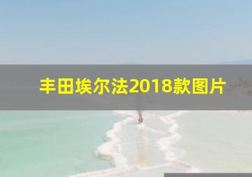 丰田埃尔法2018款图片