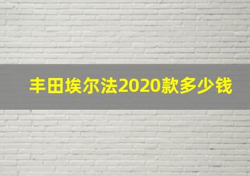 丰田埃尔法2020款多少钱