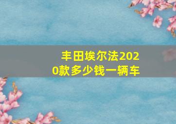 丰田埃尔法2020款多少钱一辆车