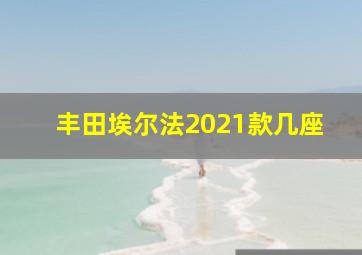 丰田埃尔法2021款几座