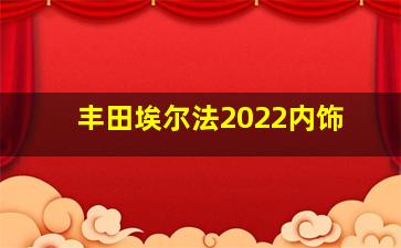 丰田埃尔法2022内饰