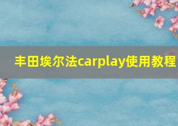 丰田埃尔法carplay使用教程