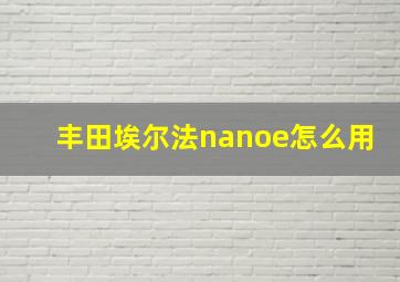 丰田埃尔法nanoe怎么用