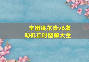 丰田埃尔法v6发动机正时图解大全