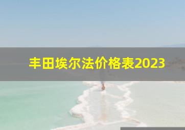 丰田埃尔法价格表2023