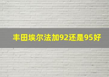 丰田埃尔法加92还是95好