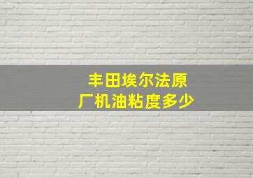 丰田埃尔法原厂机油粘度多少