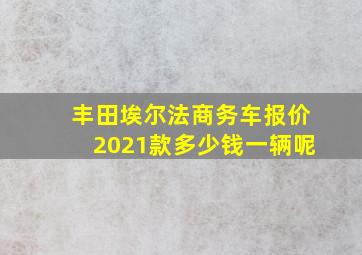 丰田埃尔法商务车报价2021款多少钱一辆呢