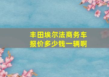 丰田埃尔法商务车报价多少钱一辆啊