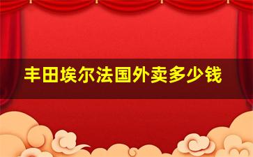 丰田埃尔法国外卖多少钱