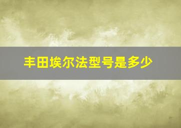 丰田埃尔法型号是多少