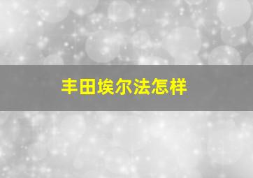 丰田埃尔法怎样