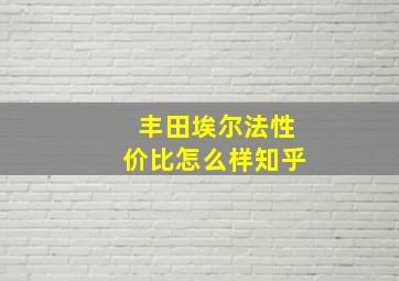 丰田埃尔法性价比怎么样知乎