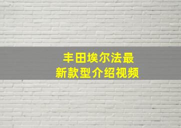 丰田埃尔法最新款型介绍视频