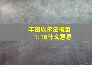 丰田埃尔法模型1:18什么意思