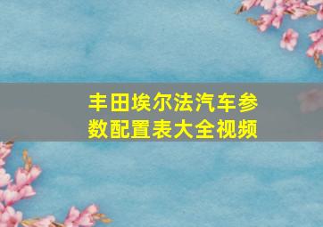 丰田埃尔法汽车参数配置表大全视频