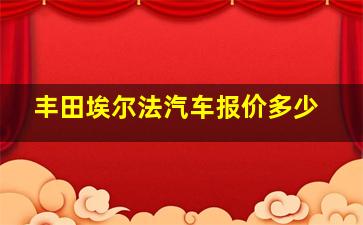 丰田埃尔法汽车报价多少