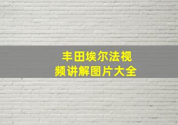 丰田埃尔法视频讲解图片大全