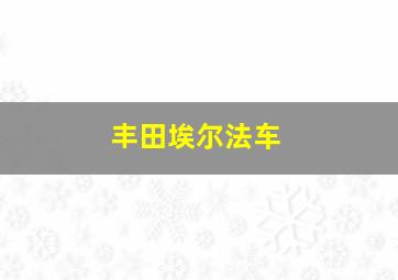 丰田埃尔法车