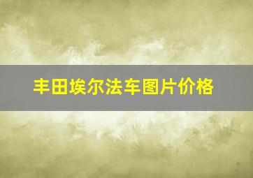 丰田埃尔法车图片价格