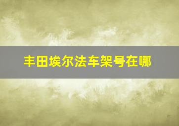 丰田埃尔法车架号在哪