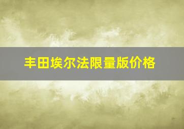 丰田埃尔法限量版价格