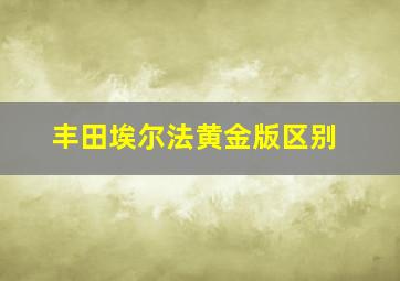 丰田埃尔法黄金版区别