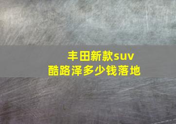 丰田新款suv酷路泽多少钱落地