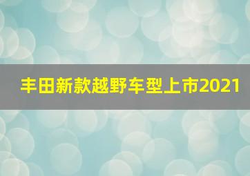 丰田新款越野车型上市2021