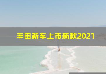 丰田新车上市新款2021