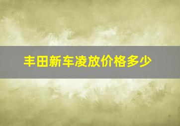 丰田新车凌放价格多少