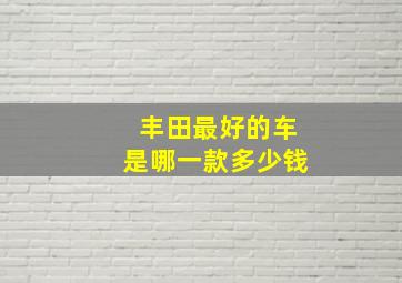 丰田最好的车是哪一款多少钱