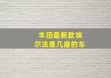 丰田最新款埃尔法是几座的车