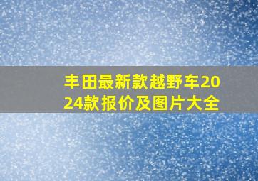 丰田最新款越野车2024款报价及图片大全