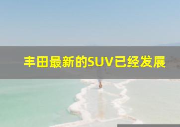 丰田最新的SUV已经发展