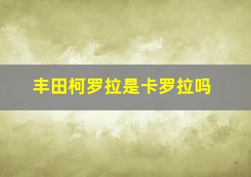 丰田柯罗拉是卡罗拉吗