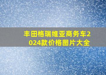 丰田格瑞维亚商务车2024款价格图片大全