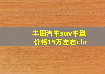 丰田汽车suv车型价格15万左右chr