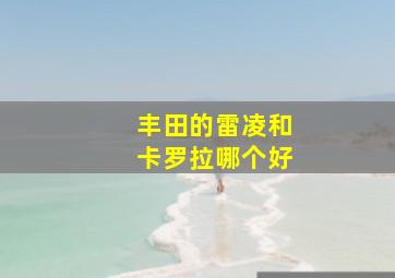 丰田的雷凌和卡罗拉哪个好