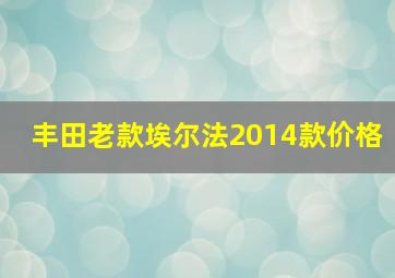 丰田老款埃尔法2014款价格