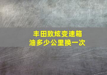 丰田致炫变速箱油多少公里换一次