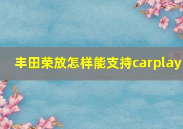 丰田荣放怎样能支持carplay